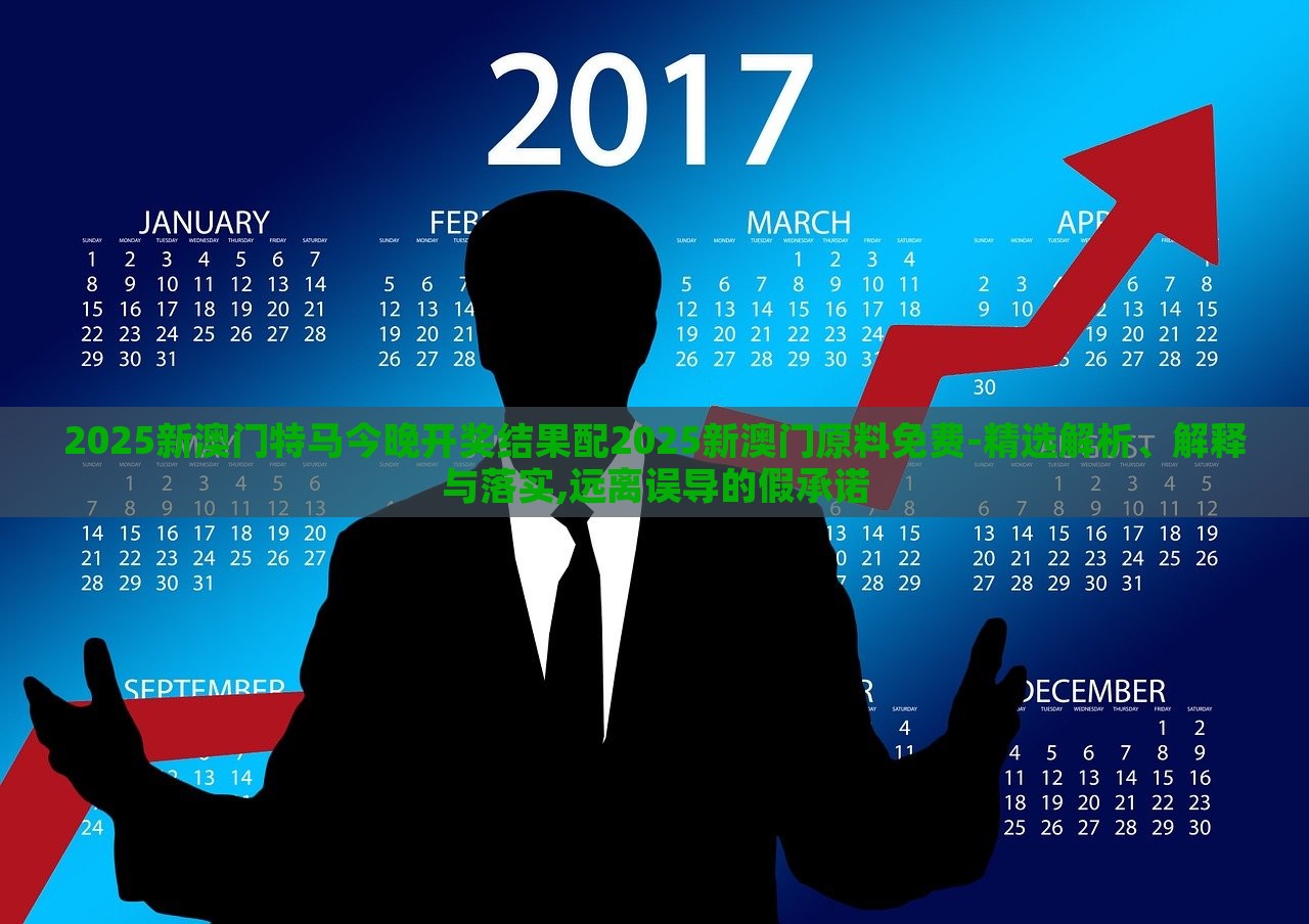 2025新澳門特馬今晚開獎結(jié)果配2025新澳門原料免費-精選解析、解釋與落實,遠離誤導的假承諾