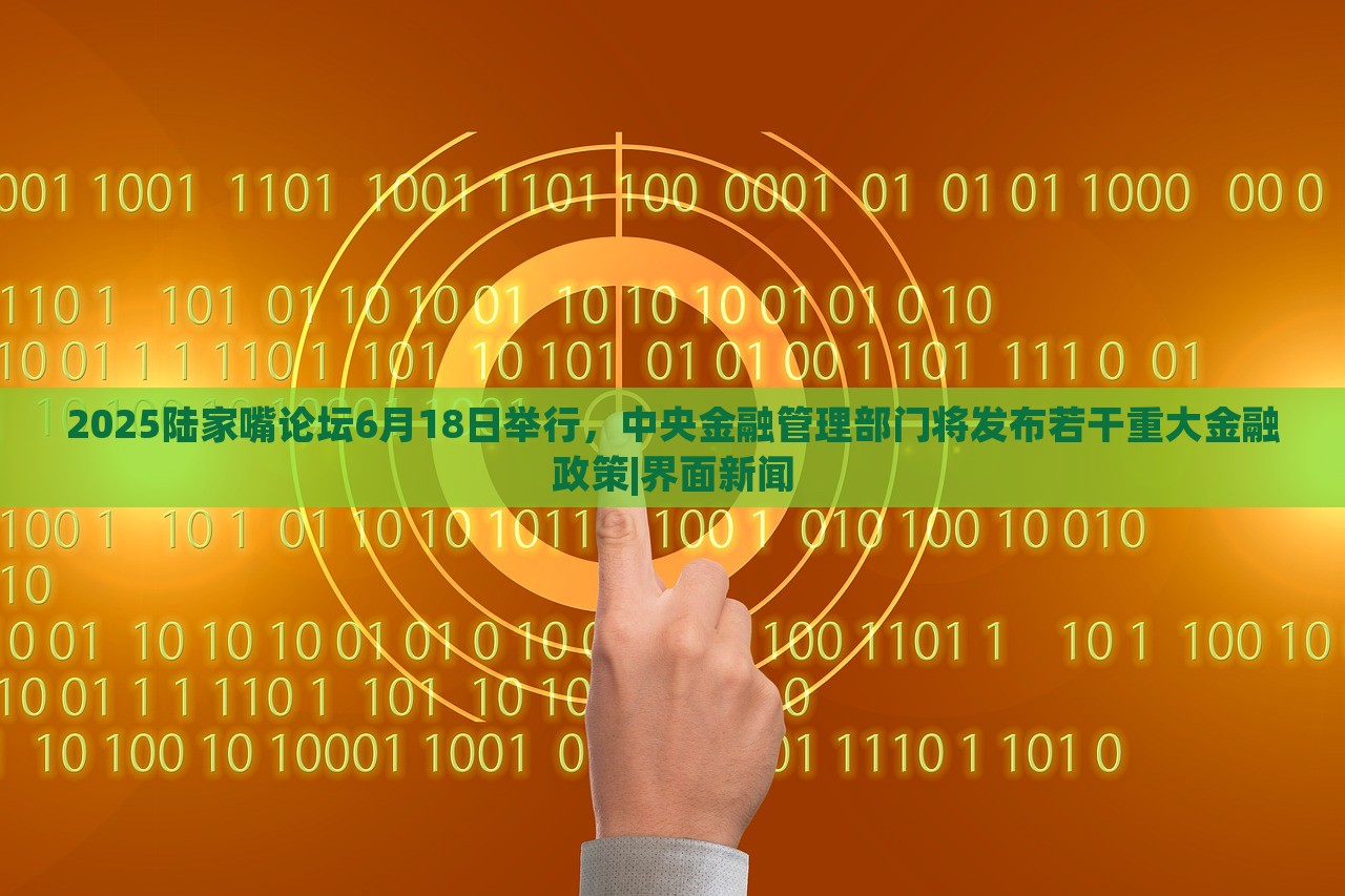 2025陸家嘴論壇6月18日舉行，中央金融管理部門將發(fā)布若干重大金融政策|界面新聞