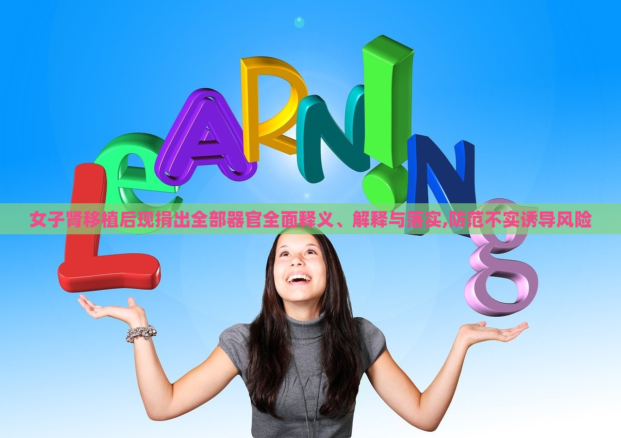女子腎移植后現(xiàn)捐出全部器官全面釋義、解釋與落實(shí),防范不實(shí)誘導(dǎo)風(fēng)險(xiǎn)