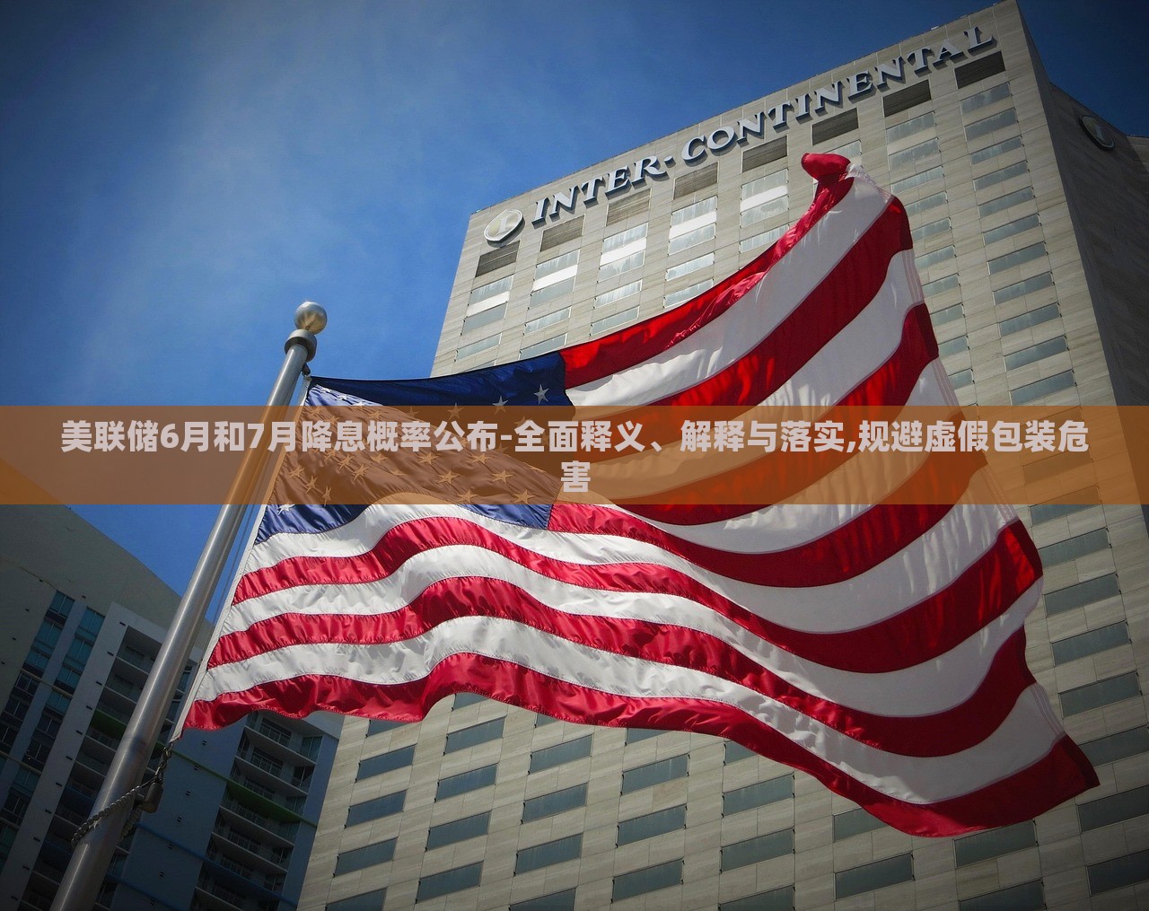美聯(lián)儲(chǔ)6月和7月降息概率公布-全面釋義、解釋與落實(shí),規(guī)避虛假包裝危害