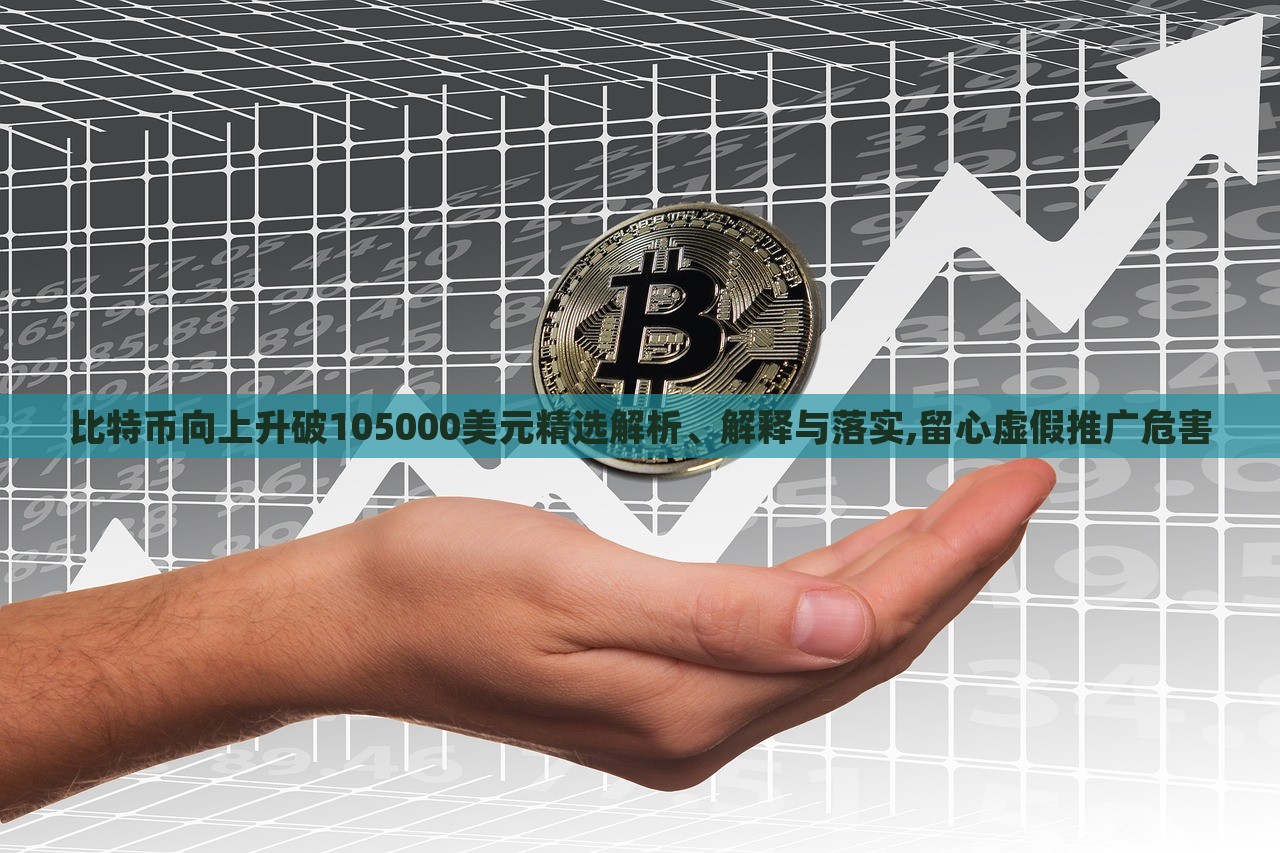 比特幣向上升破105000美元精選解析、解釋與落實(shí),留心虛假推廣危害