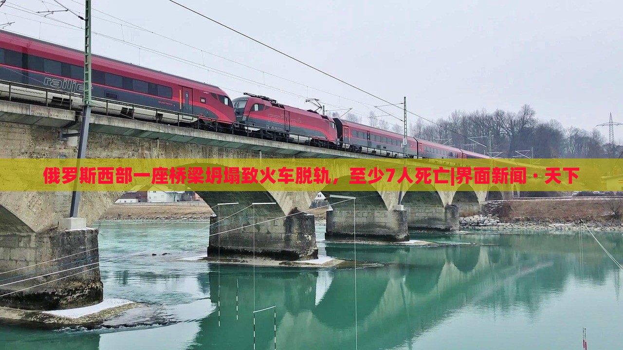 俄羅斯西部一座橋梁坍塌致火車脫軌，至少7人死亡|界面新聞 · 天下