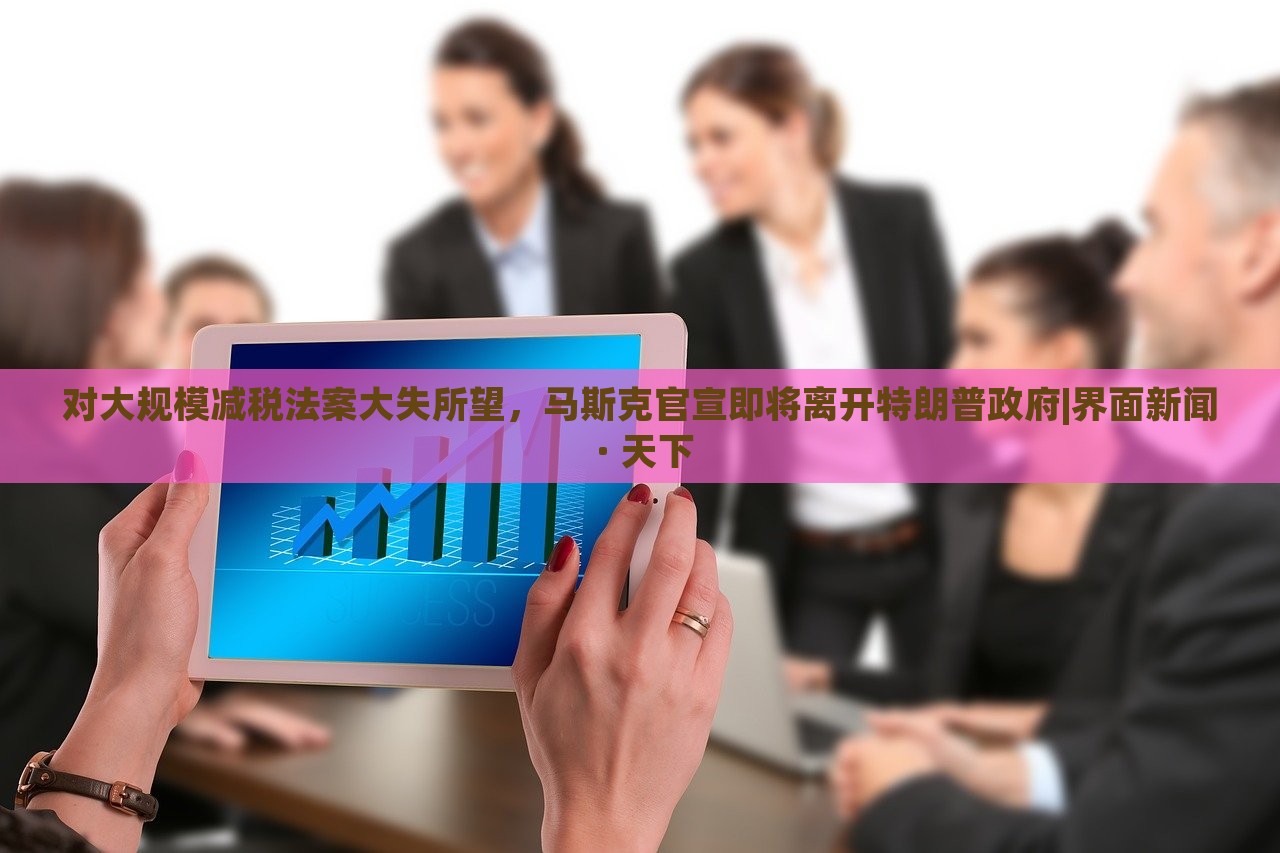 對大規(guī)模減稅法案大失所望，馬斯克官宣即將離開特朗普政府|界面新聞 · 天下