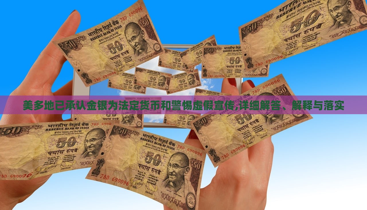 美多地已承認(rèn)金銀為法定貨幣和警惕虛假宣傳,詳細(xì)解答、解釋與落實(shí)