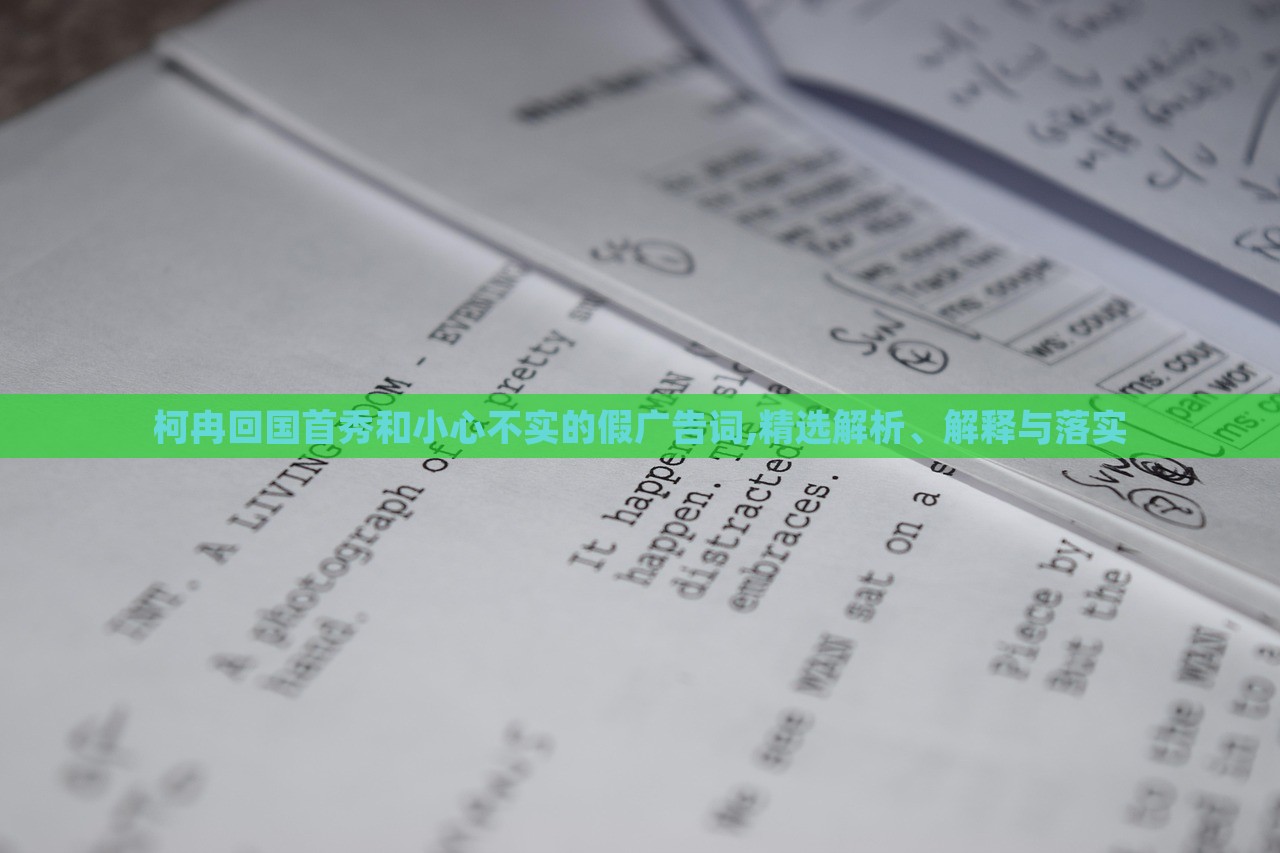 柯冉回國首秀和小心不實(shí)的假廣告詞,精選解析、解釋與落實(shí)