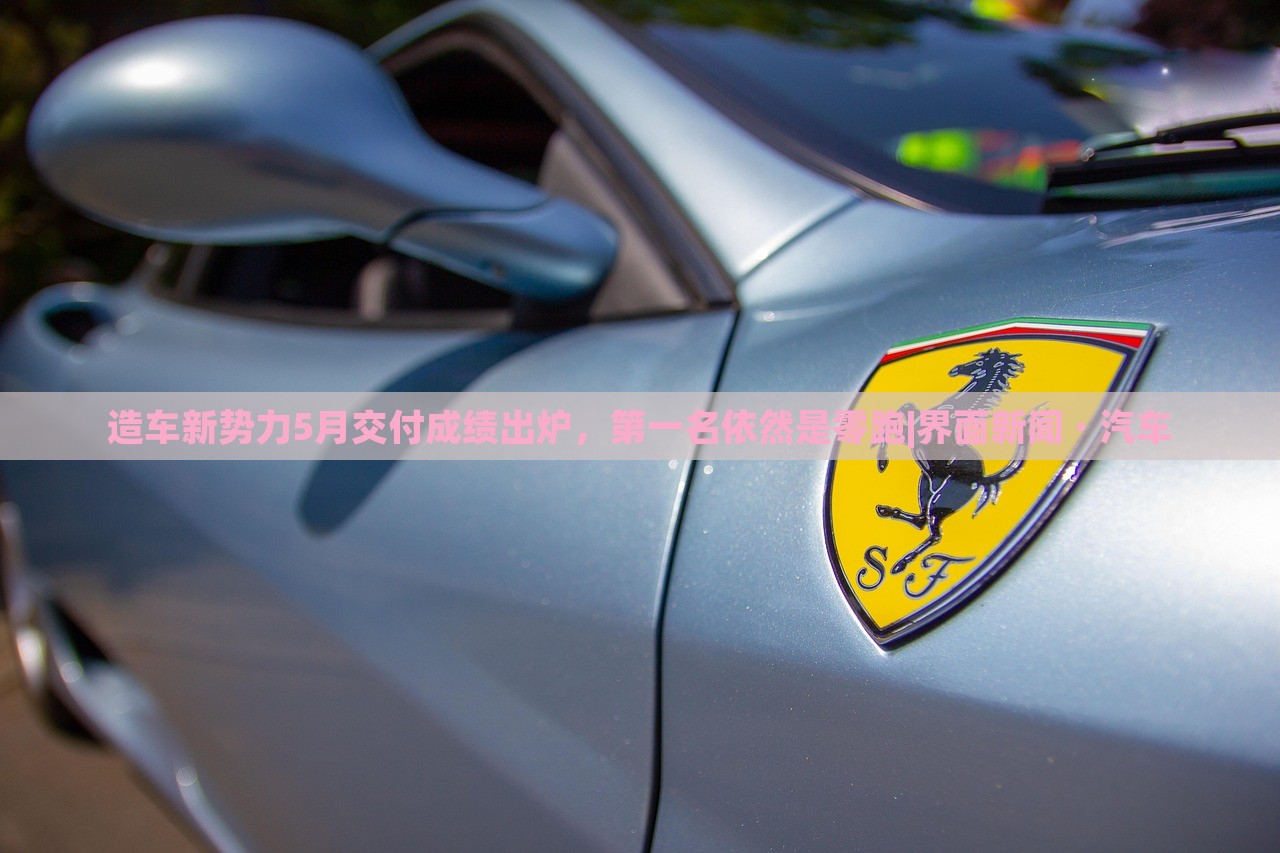 造車新勢力5月交付成績出爐，第一名依然是零跑|界面新聞 · 汽車