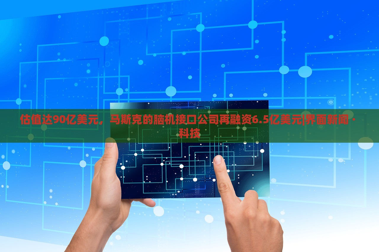 估值達(dá)90億美元，馬斯克的腦機(jī)接口公司再融資6.5億美元|界面新聞 · 科技