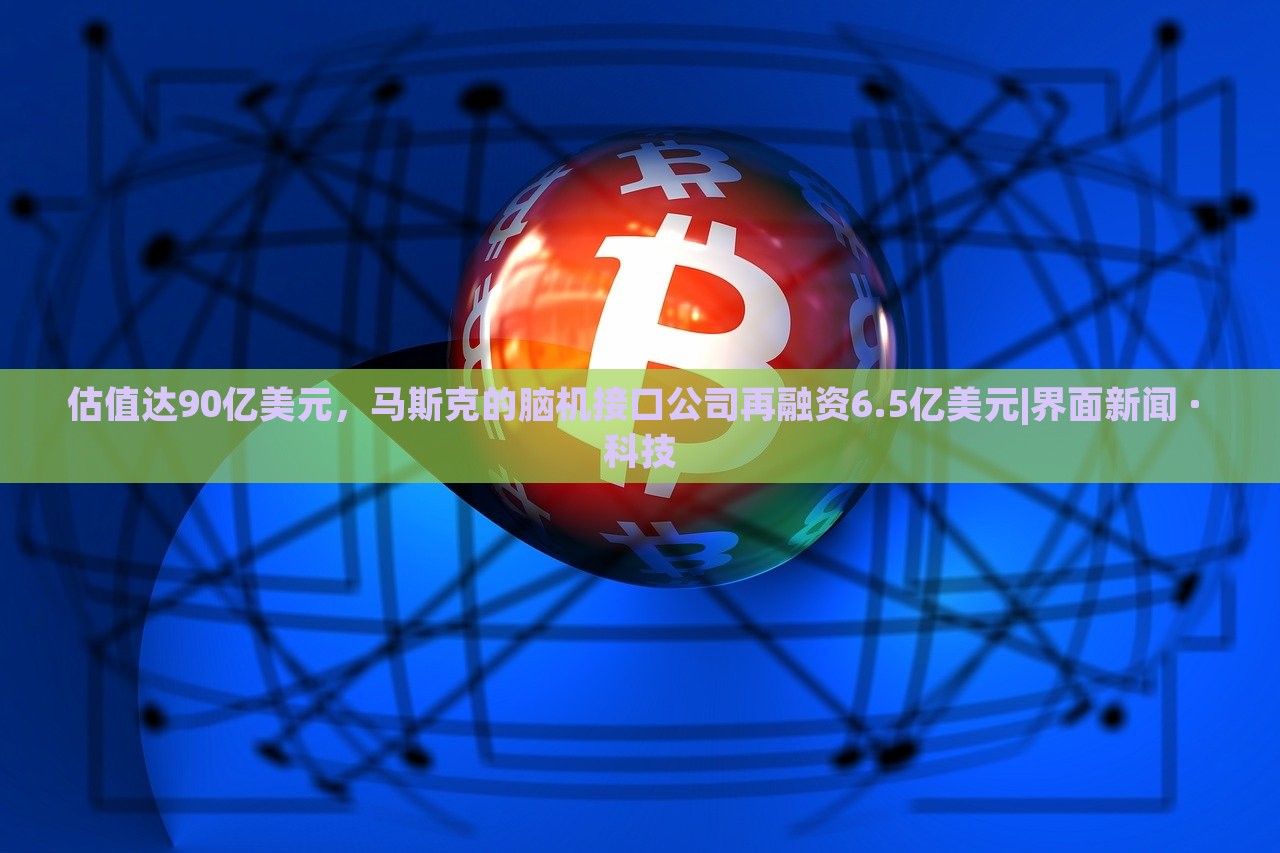 估值達(dá)90億美元，馬斯克的腦機(jī)接口公司再融資6.5億美元|界面新聞 · 科技