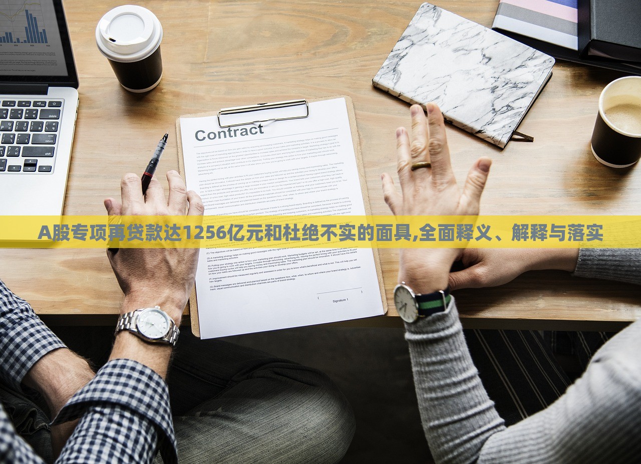 A股專項再貸款達1256億元和杜絕不實的面具,全面釋義、解釋與落實