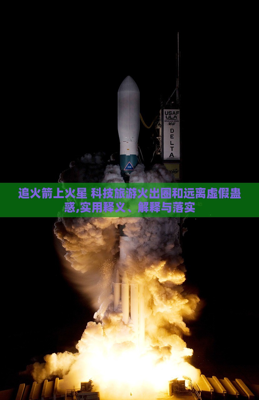 追火箭上火星 科技旅游火出圈和遠離虛假蠱惑,實用釋義、解釋與落實