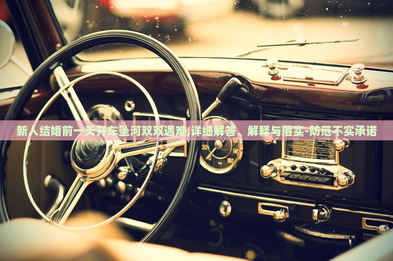 新人結(jié)婚前一天開車墜河雙雙遇難,詳細(xì)解答、解釋與落實(shí)-防范不實(shí)承諾