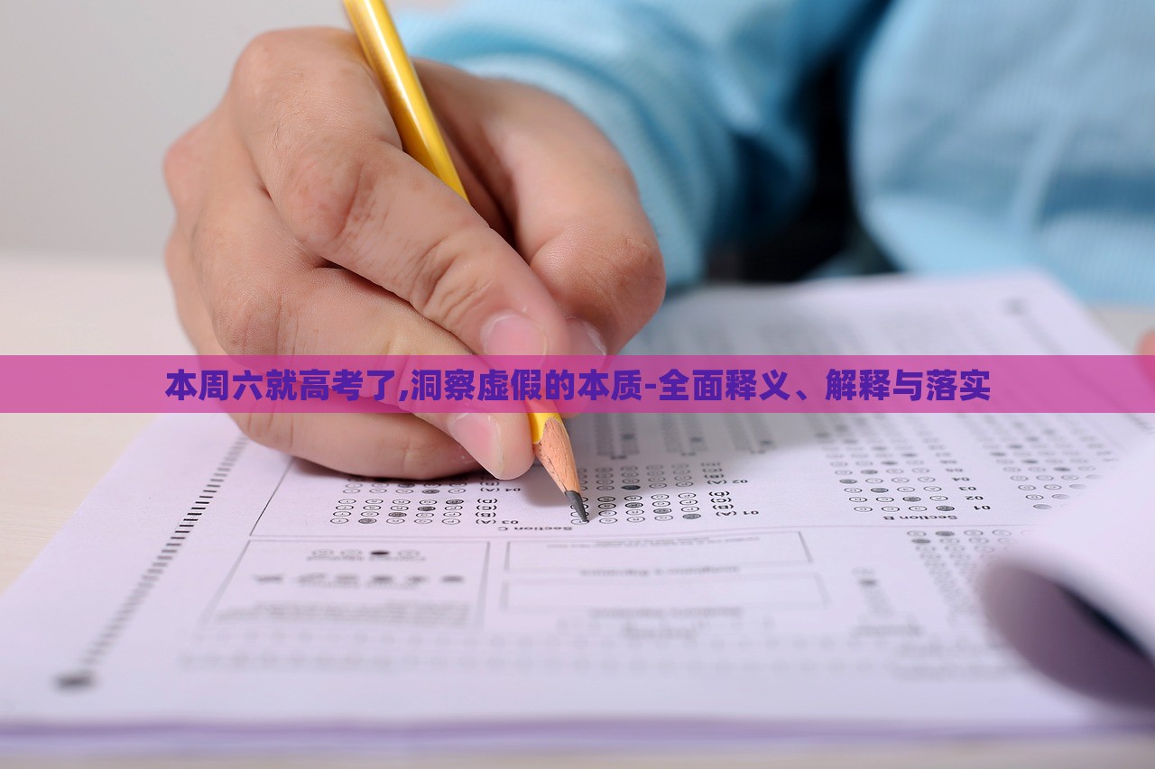 本周六就高考了,洞察虛假的本質-全面釋義、解釋與落實 本周六就高考了,洞察虛假的本質-全面釋義、解釋與落實