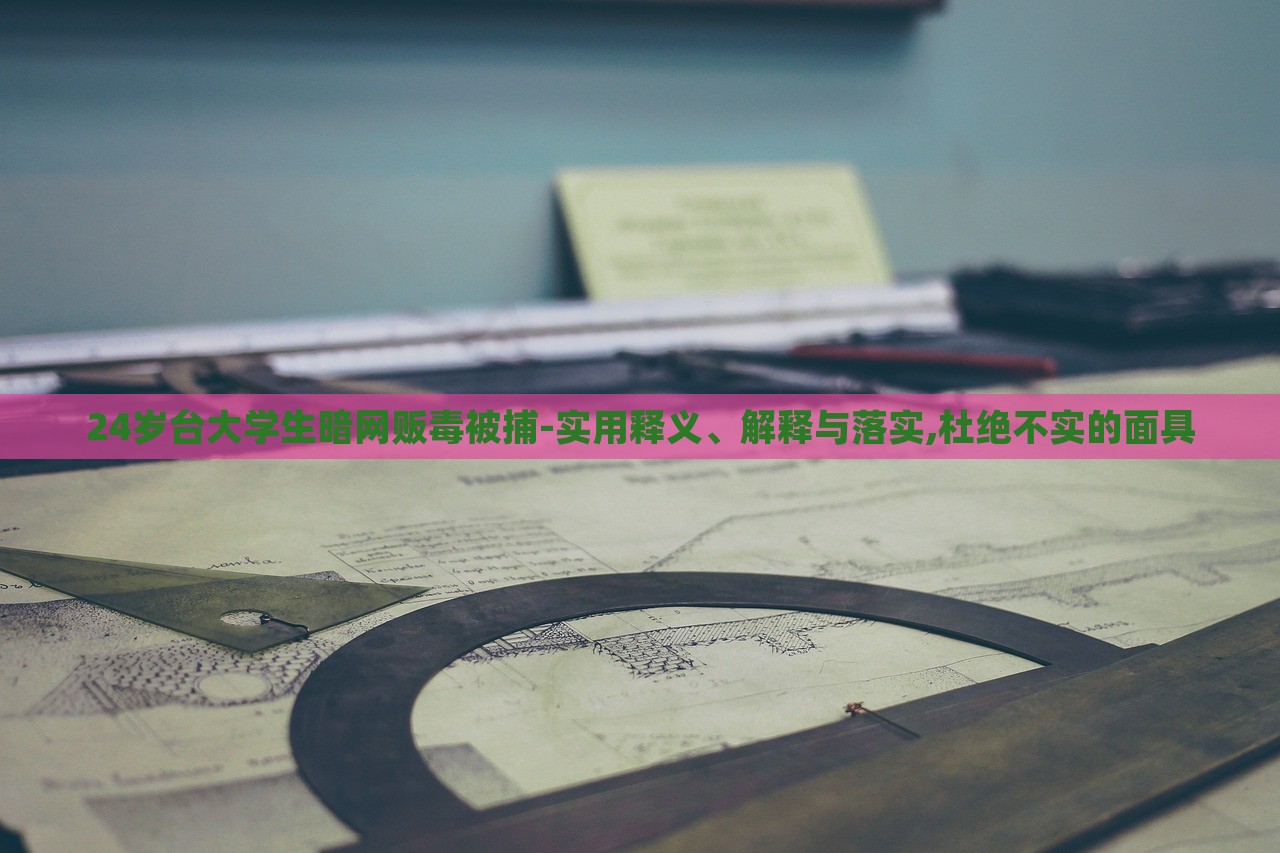 24歲臺大學生暗網(wǎng)販毒被捕-實用釋義、解釋與落實,杜絕不實的面具