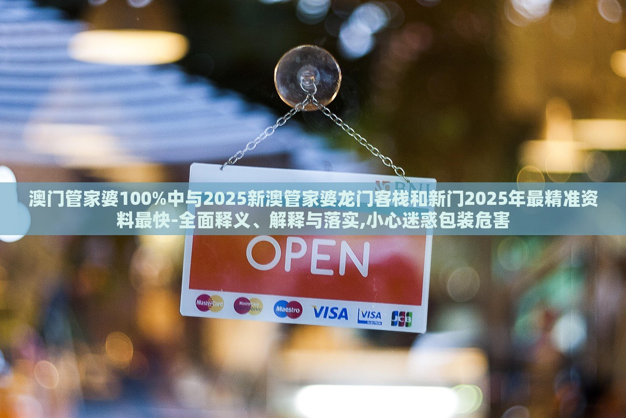 澳門管家婆100%中與2025新澳管家婆龍門客棧和新門2025年最精準資料最快-全面釋義、解釋與落實,小心迷惑包裝危害