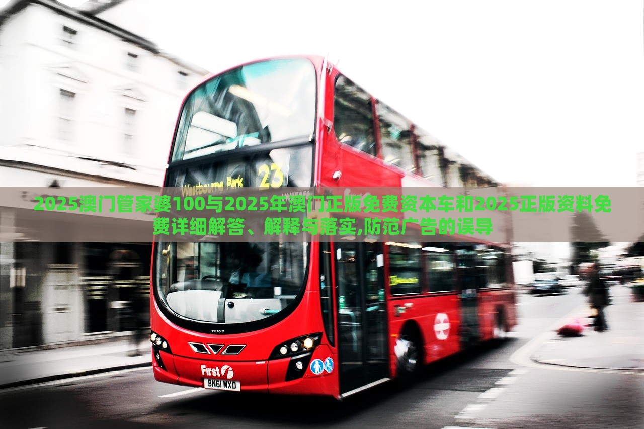 2025澳門管家婆100與2025年澳門正版免費(fèi)資本車和2025正版資料免費(fèi)詳細(xì)解答、解釋與落實(shí),防范廣告的誤導(dǎo)