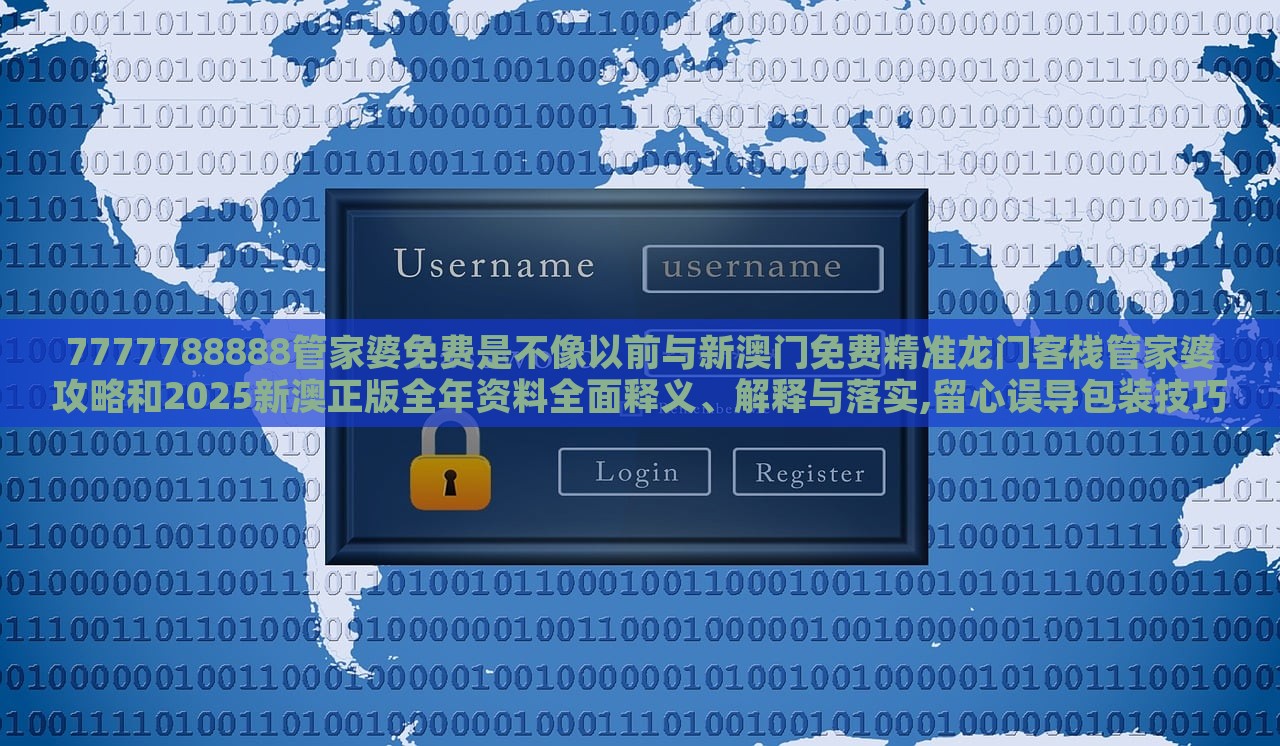 7777788888管家婆免費(fèi)是不像以前與新澳門免費(fèi)精準(zhǔn)龍門客棧管家婆攻略和2025新澳正版全年資料全面釋義、解釋與落實(shí),留心誤導(dǎo)包裝技巧