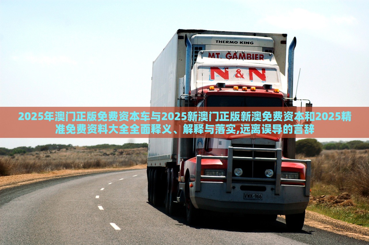 2025年澳門正版免費(fèi)資本車與2025新澳門正版新澳免費(fèi)資本和2025精準(zhǔn)免費(fèi)資料大全全面釋義、解釋與落實(shí),遠(yuǎn)離誤導(dǎo)的言辭