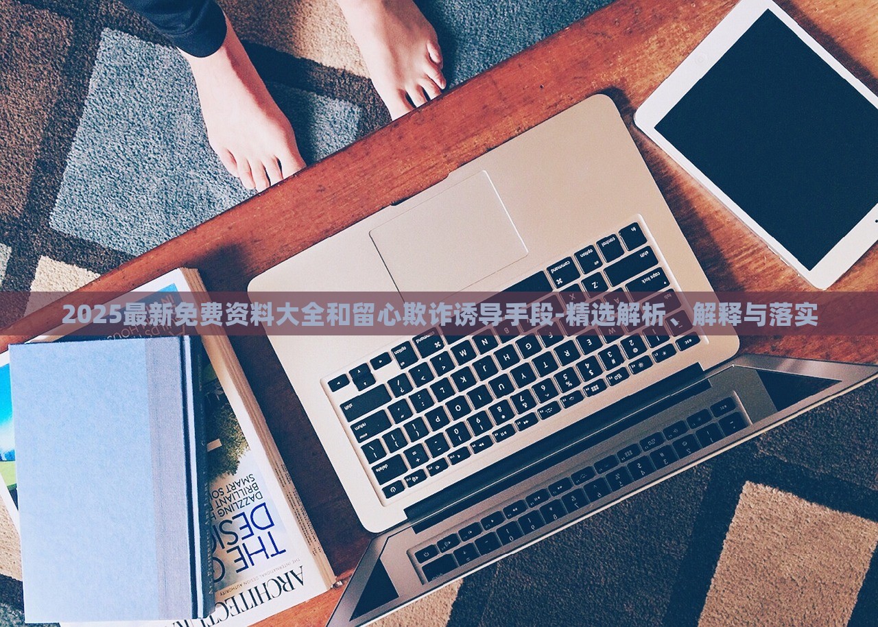 2025最新免費(fèi)資料大全和留心欺詐誘導(dǎo)手段-精選解析、解釋與落實(shí)