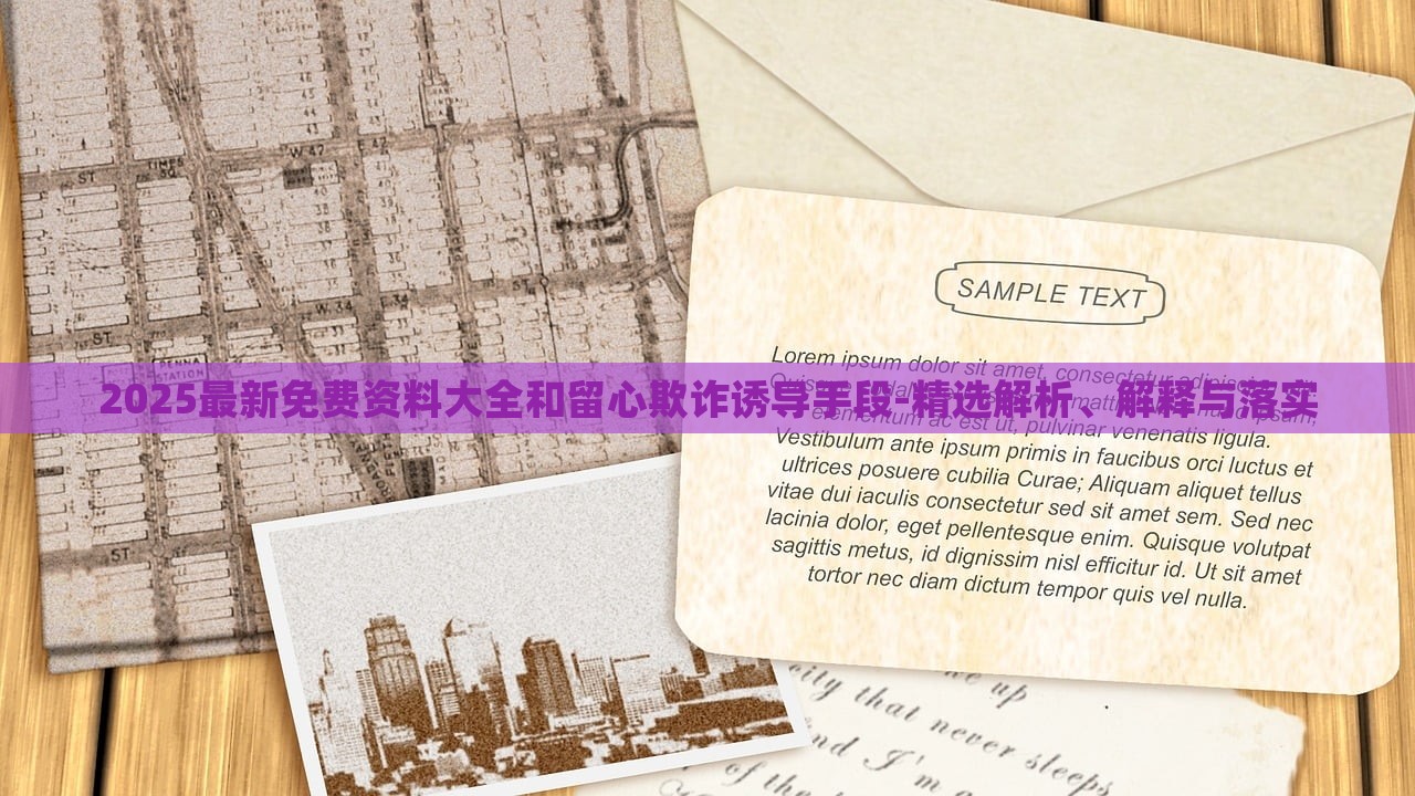 2025最新免費(fèi)資料大全和留心欺詐誘導(dǎo)手段-精選解析、解釋與落實(shí)