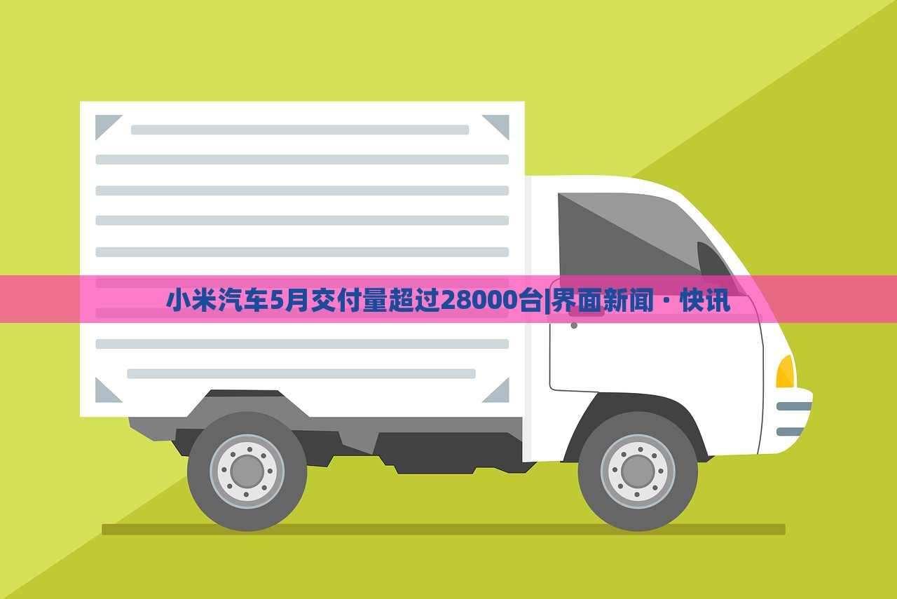 小米汽車5月交付量超過(guò)28000臺(tái)|界面新聞 · 快訊