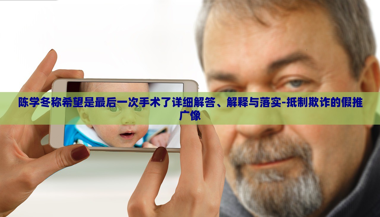 陳學冬稱希望是最后一次手術了詳細解答、解釋與落實-抵制欺詐的假推廣像