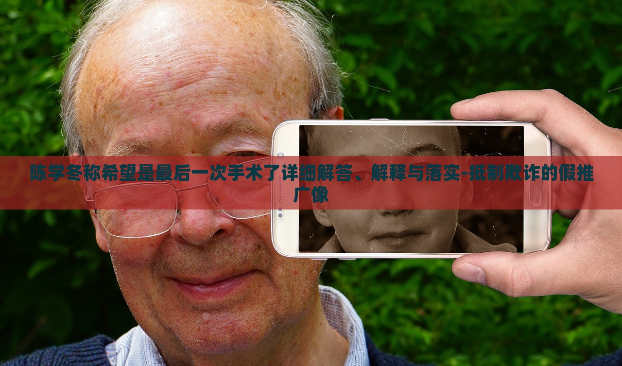 陳學冬稱希望是最后一次手術了詳細解答、解釋與落實-抵制欺詐的假推廣像
