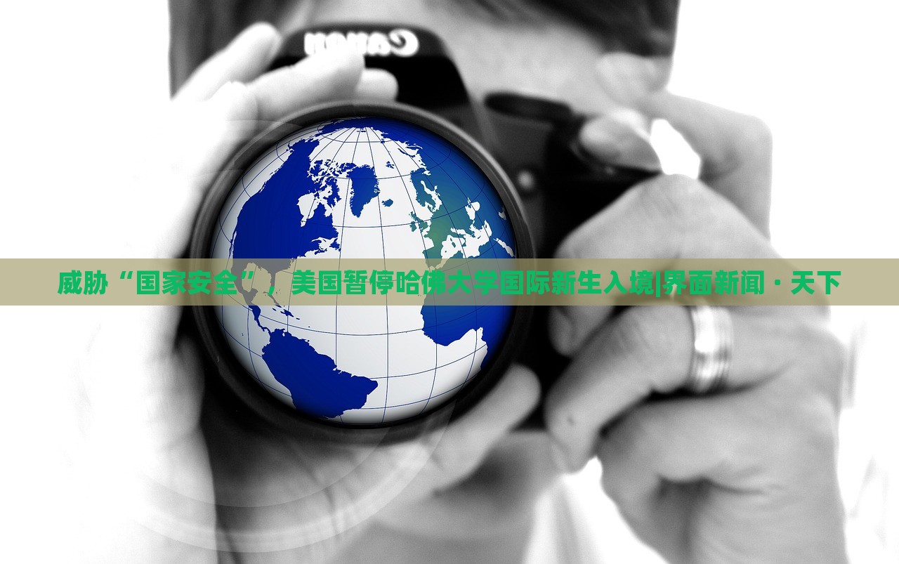 威脅“國家安全”，美國暫停哈佛大學(xué)國際新生入境|界面新聞 · 天下