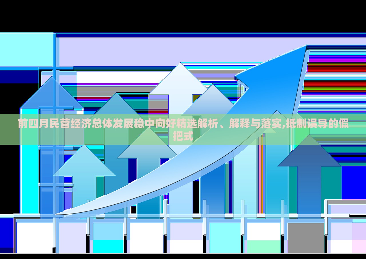 前四月民營(yíng)經(jīng)濟(jì)總體發(fā)展穩(wěn)中向好精選解析、解釋與落實(shí),抵制誤導(dǎo)的假把式