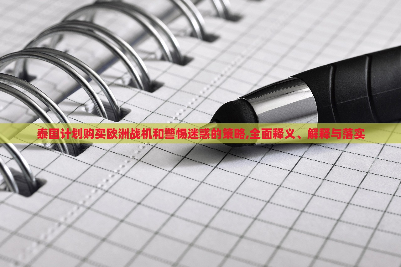 泰國計劃購買歐洲戰(zhàn)機和警惕迷惑的策略,全面釋義、解釋與落實