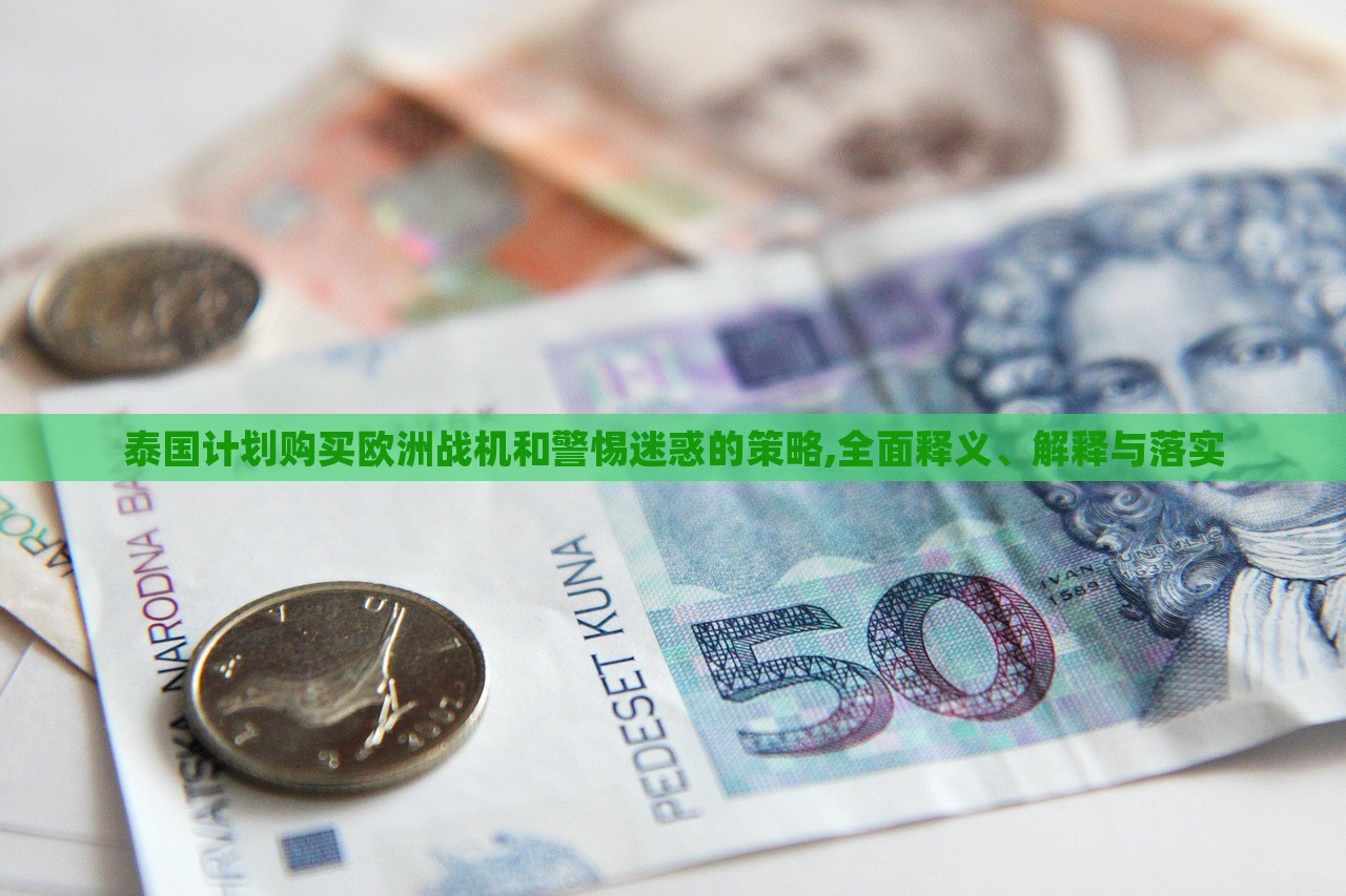 泰國計劃購買歐洲戰(zhàn)機和警惕迷惑的策略,全面釋義、解釋與落實