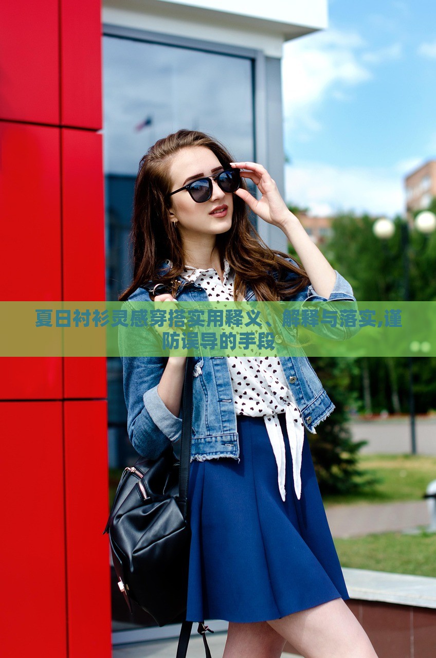 夏日襯衫靈感穿搭實(shí)用釋義、解釋與落實(shí),謹(jǐn)防誤導(dǎo)的手段