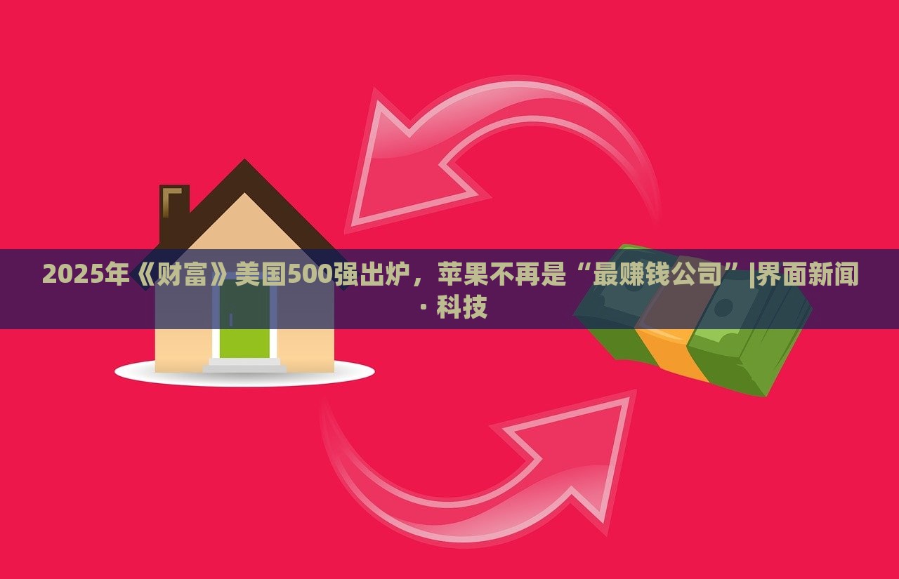 2025年《財(cái)富》美國500強(qiáng)出爐，蘋果不再是“最賺錢公司”|界面新聞 · 科技