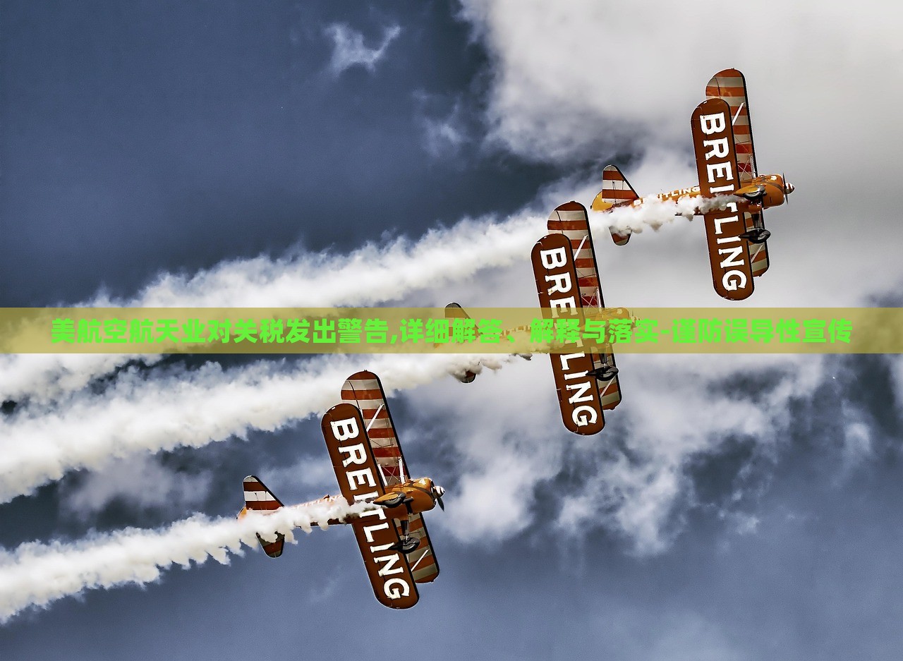 美航空航天業(yè)對關(guān)稅發(fā)出警告,詳細(xì)解答、解釋與落實-謹(jǐn)防誤導(dǎo)性宣傳
