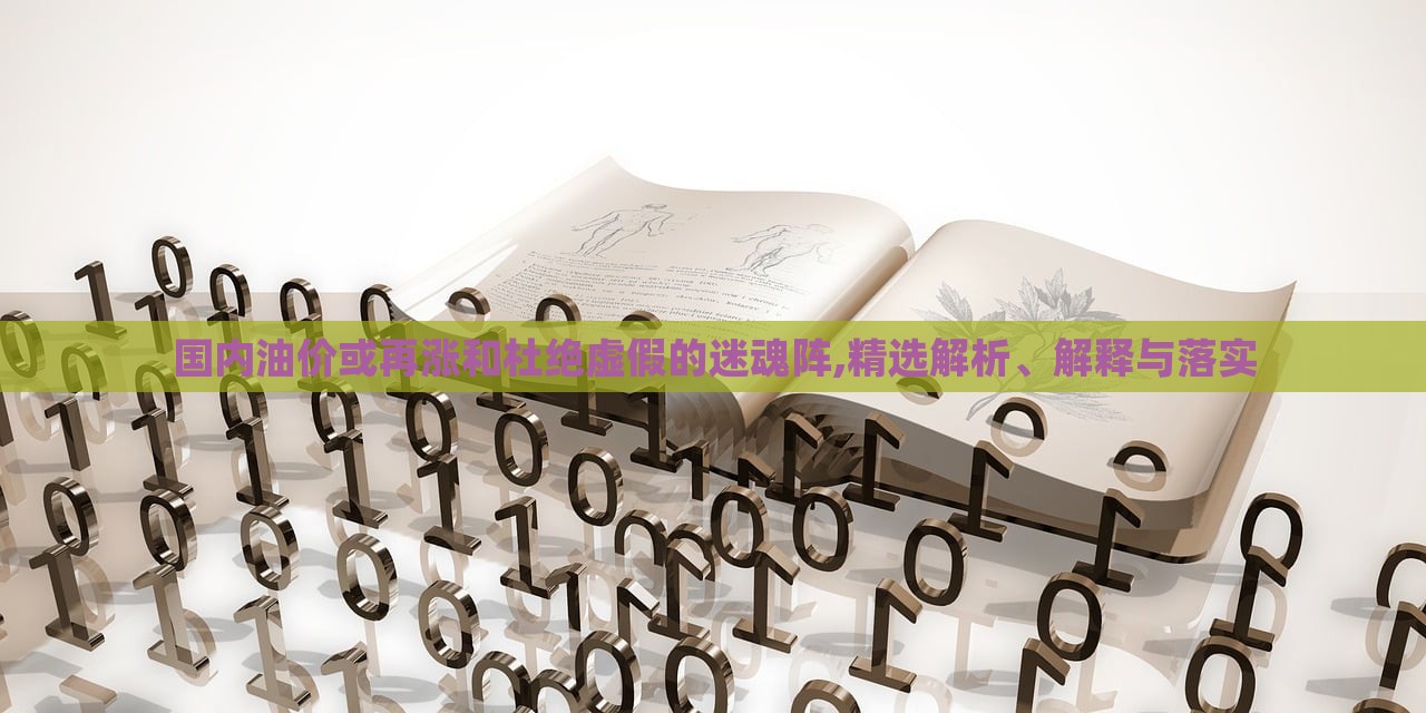 國(guó)內(nèi)油價(jià)或再漲和杜絕虛假的迷魂陣,精選解析、解釋與落實(shí)