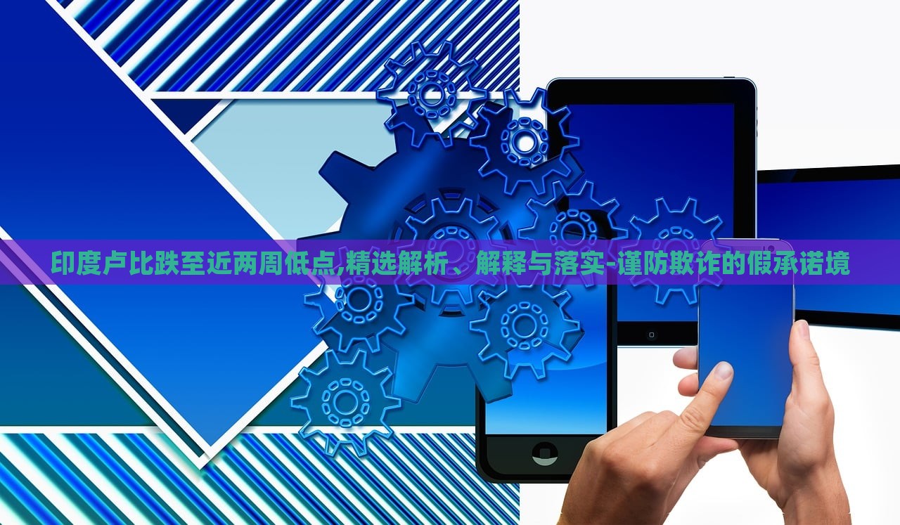印度盧比跌至近兩周低點,精選解析、解釋與落實-謹(jǐn)防欺詐的假承諾境 印度盧比跌至近兩周低點,精選解析、解釋與落實-謹(jǐn)防欺詐的假承諾境