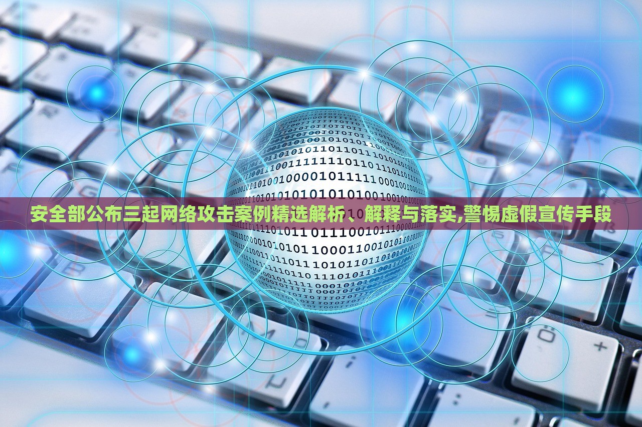 安全部公布三起網(wǎng)絡(luò)攻擊案例精選解析、解釋與落實(shí),警惕虛假宣傳手段 安全部公布三起網(wǎng)絡(luò)攻擊案例精選解析、解釋與落實(shí),警惕虛假宣傳手段
