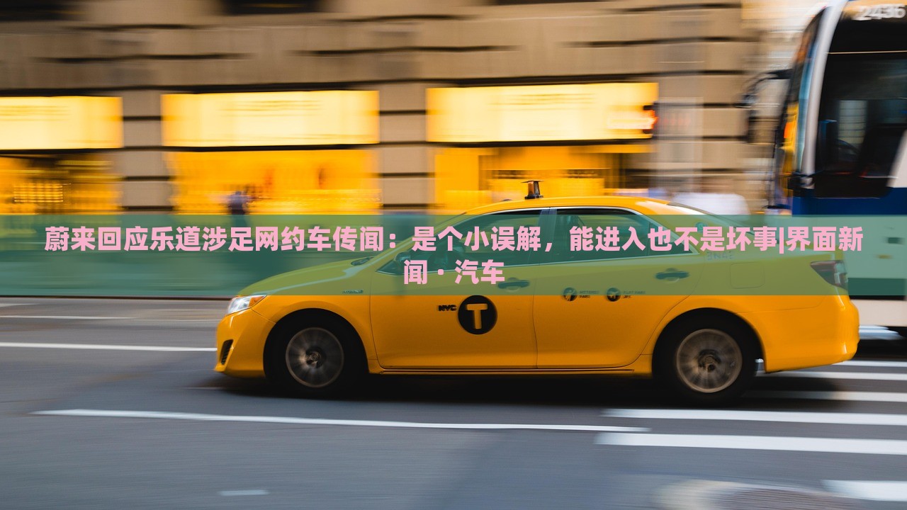 蔚來回應(yīng)樂道涉足網(wǎng)約車傳聞:是個小誤解,能進(jìn)入也不是壞事|界面新聞 · 汽車 蔚來回應(yīng)樂道涉足網(wǎng)約車傳聞:是個小誤解,能進(jìn)入也不是壞事|界面新聞 · 汽車