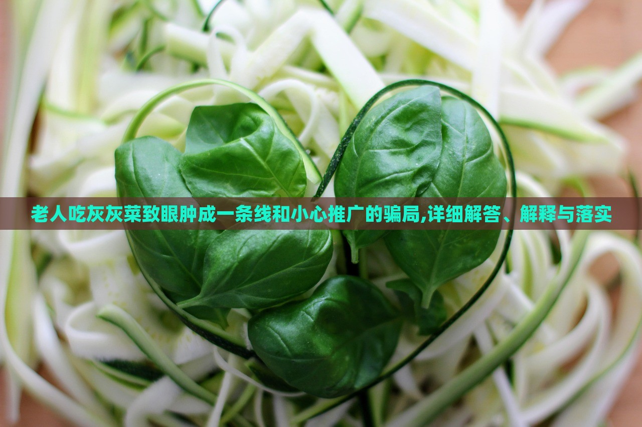 老人吃灰灰菜致眼腫成一條線和小心推廣的騙局,詳細解答、解釋與落實