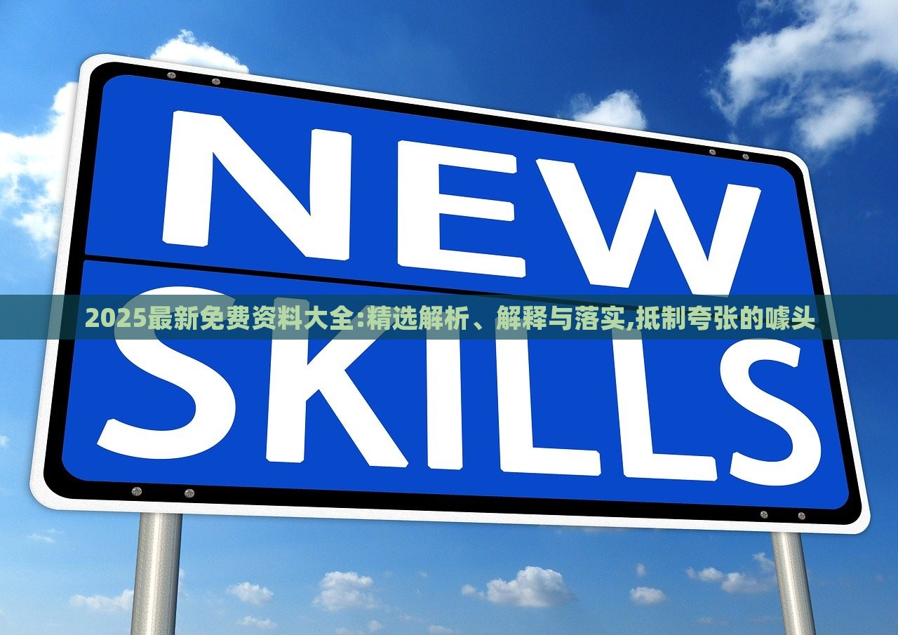 2025最新免費(fèi)資料大全:精選解析、解釋與落實(shí),抵制夸張的噱頭