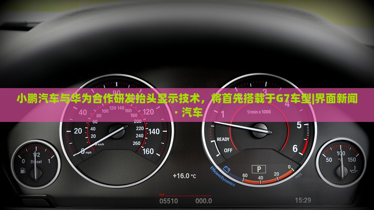 小鵬汽車(chē)與華為合作研發(fā)抬頭顯示技術(shù)，將首先搭載于G7車(chē)型|界面新聞 · 汽車(chē)