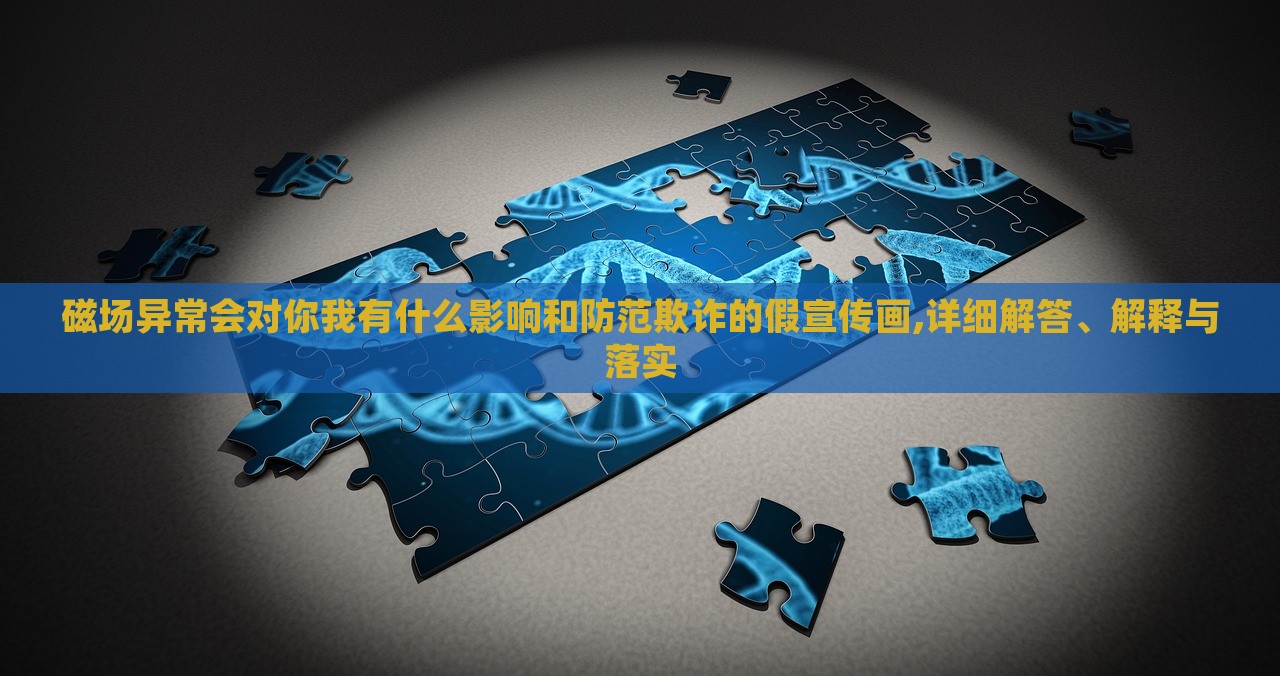 磁場異常會對你我有什么影響和防范欺詐的假宣傳畫,詳細(xì)解答、解釋與落實(shí)