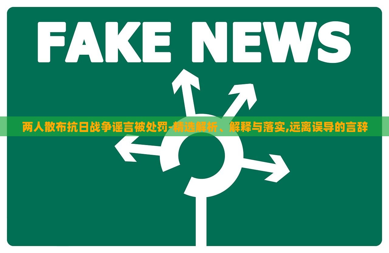 兩人散布抗日戰(zhàn)爭謠言被處罰-精選解析、解釋與落實(shí),遠(yuǎn)離誤導(dǎo)的言辭