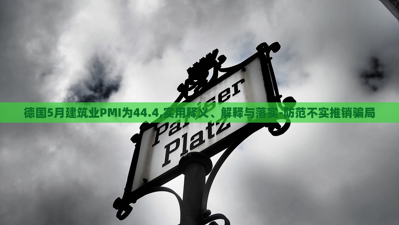 德國5月建筑業(yè)PMI為44.4,實用釋義、解釋與落實-防范不實推銷騙局 德國5月建筑業(yè)PMI為44.4,實用釋義、解釋與落實-防范不實推銷騙局