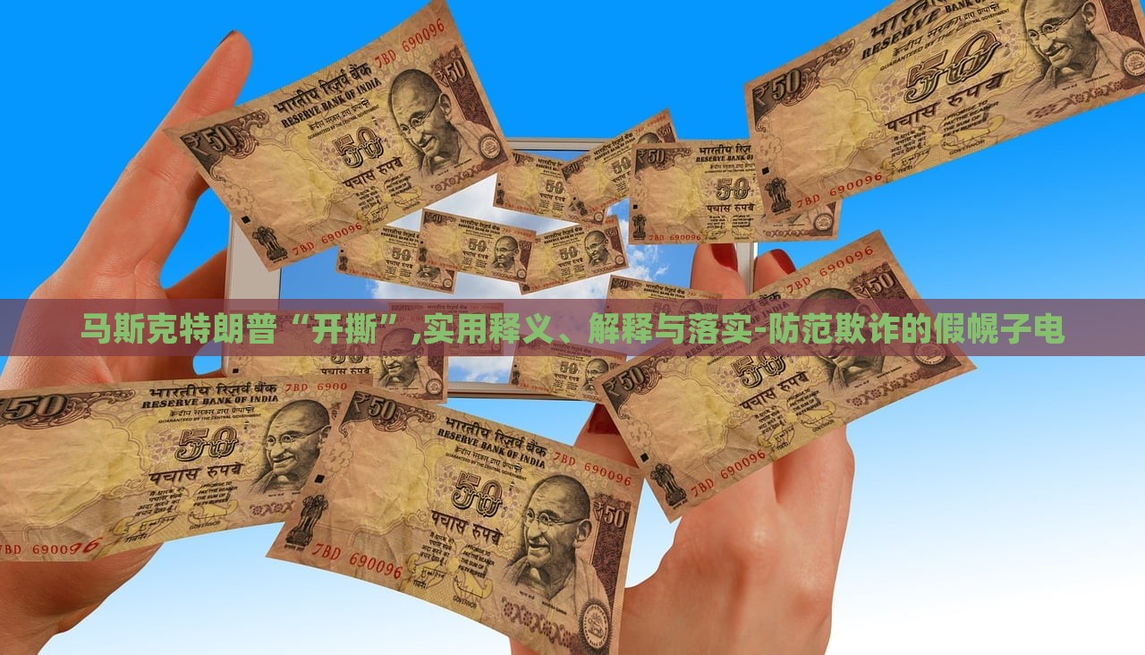 馬斯克特朗普“開撕”,實(shí)用釋義、解釋與落實(shí)-防范欺詐的假幌子電