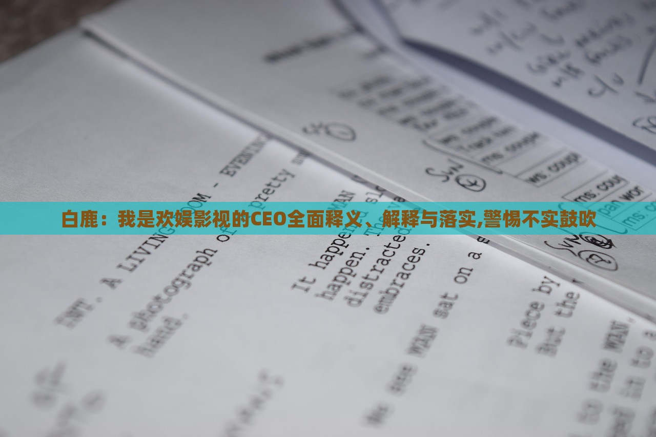 白鹿：我是歡娛影視的CEO全面釋義、解釋與落實(shí),警惕不實(shí)鼓吹