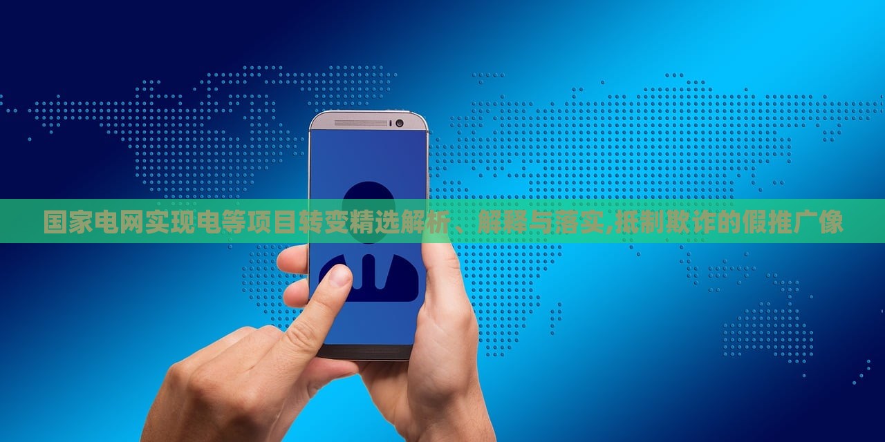 國家電網(wǎng)實現(xiàn)電等項目轉(zhuǎn)變精選解析、解釋與落實,抵制欺詐的假推廣像