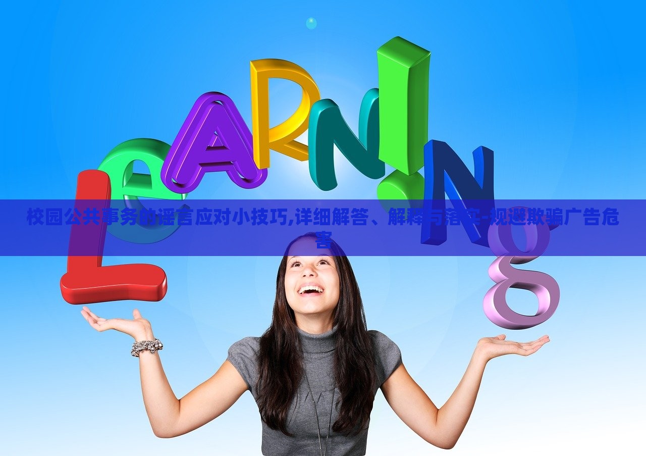 校園公共事務(wù)的謠言應(yīng)對小技巧,詳細(xì)解答、解釋與落實(shí)-規(guī)避欺騙廣告危害 校園公共事務(wù)的謠言應(yīng)對小技巧,詳細(xì)解答、解釋與落實(shí)-規(guī)避欺騙廣告危害
